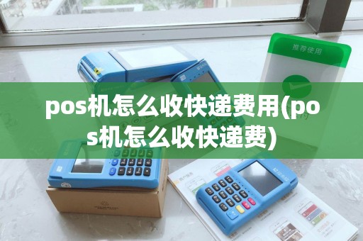 pos机怎么收快递费用(pos机怎么收快递费) pos机怎么收快递费用(pos机怎么收快递费)