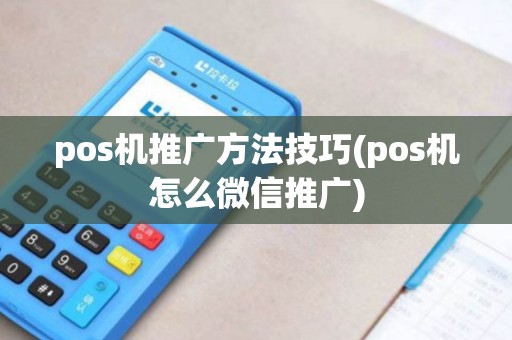 pos机推广方法技巧(pos机怎么微信推广) pos机推广方法技巧(pos机怎么微信推广)