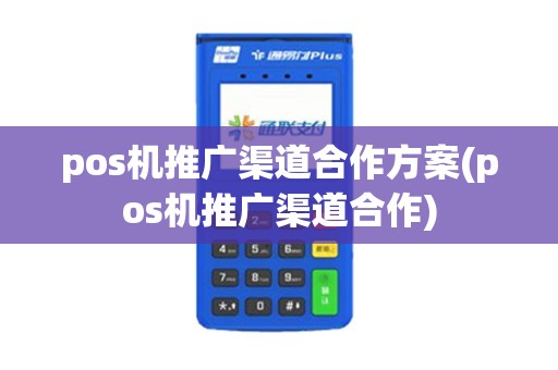 pos机推广渠道合作方案(pos机推广渠道合作)