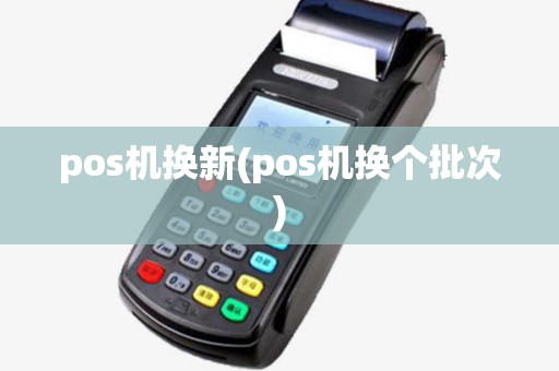 pos机换新(pos机换个批次)