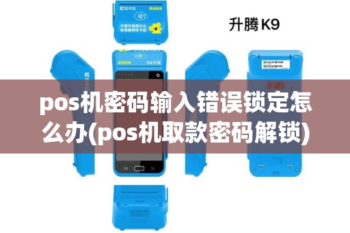 pos机密码输入错误锁定怎么办(pos机取款密码解锁) pos机密码输入错误锁定怎么办(pos机取款密码解锁)