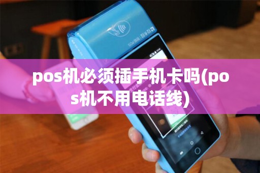 pos机必须插手机卡吗(pos机不用电话线) pos机必须插手机卡吗(pos机不用电话线)