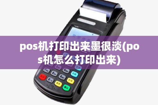 pos机打印出来墨很淡(pos机怎么打印出来) pos机打印出来墨很淡(pos机怎么打印出来)