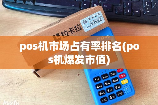 pos机市场占有率排名(pos机爆发市值) pos机市场占有率排名(pos机爆发市值)