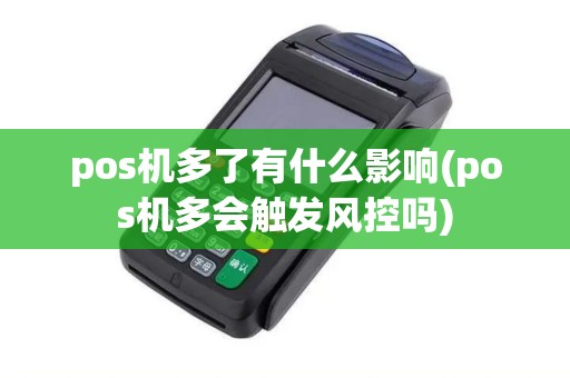 pos机多了有什么影响(pos机多会触发风控吗) pos机多了有什么影响(pos机多会触发风控吗)