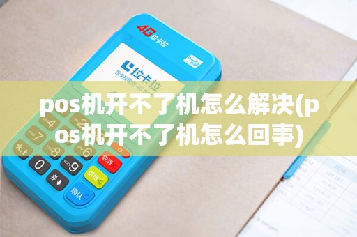 pos机开不了机怎么解决(pos机开不了机怎么回事)