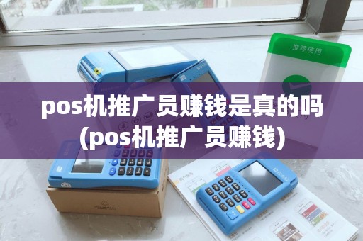 pos机推广员赚钱是真的吗(pos机推广员赚钱) pos机推广员赚钱是真的吗(pos机推广员赚钱)