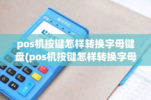 pos机按键怎样转换字母键盘(pos机按键怎样转换字母) pos机按键怎样转换字母键盘(pos机按键怎样转换字母)