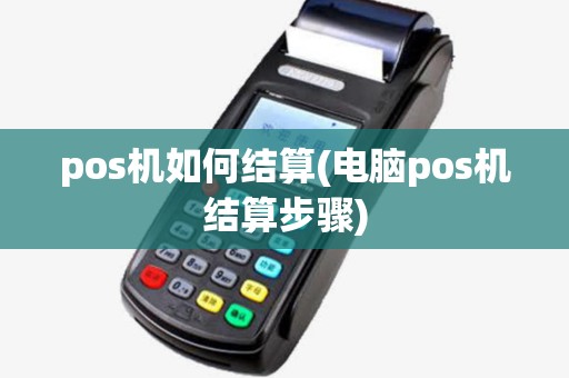 pos机如何结算(电脑pos机结算步骤) pos机如何结算(电脑pos机结算步骤)