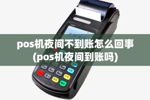 pos机夜间不到账怎么回事(pos机夜间到账吗) pos机夜间不到账怎么回事(pos机夜间到账吗)