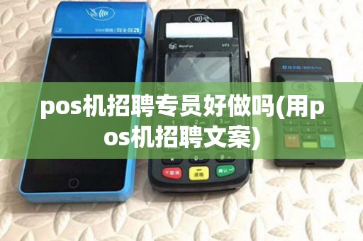 pos机招聘专员好做吗(用pos机招聘文案) pos机招聘专员好做吗(用pos机招聘文案)