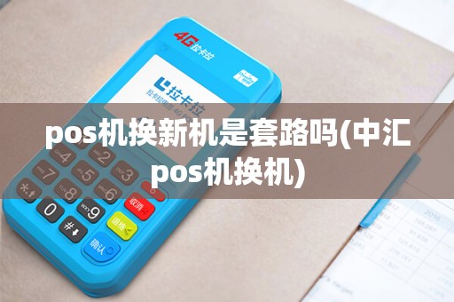 pos机换新机是套路吗(中汇pos机换机) pos机换新机是套路吗(中汇pos机换机)