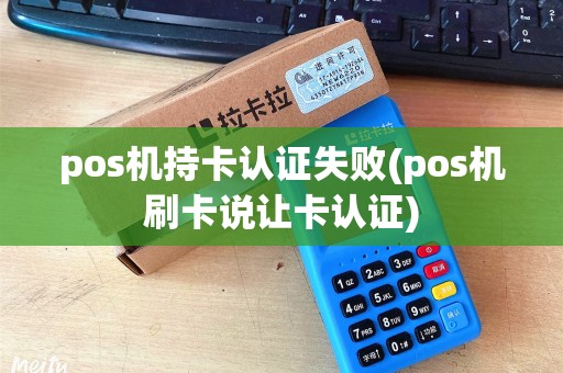 pos机持卡认证失败(pos机刷卡说让卡认证) pos机持卡认证失败(pos机刷卡说让卡认证)