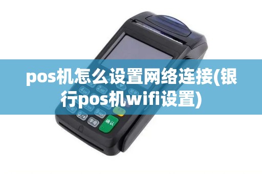 pos机怎么设置网络连接(银行pos机wifi设置) pos机怎么设置网络连接(银行pos机wifi设置)