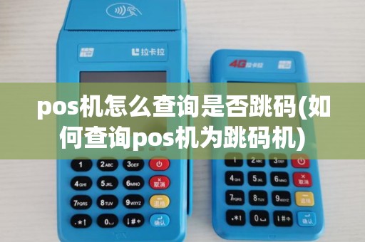 pos机怎么查询是否跳码(如何查询pos机为跳码机)