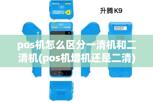 pos机怎么区分一清机和二清机(pos机增机还是二清) pos机怎么区分一清机和二清机(pos机增机还是二清)