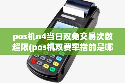 pos机n4当日双免交易次数超限(pos机双费率指的是哪种费率) pos机n4当日双免交易次数超限(pos机双费率指的是哪种费率)