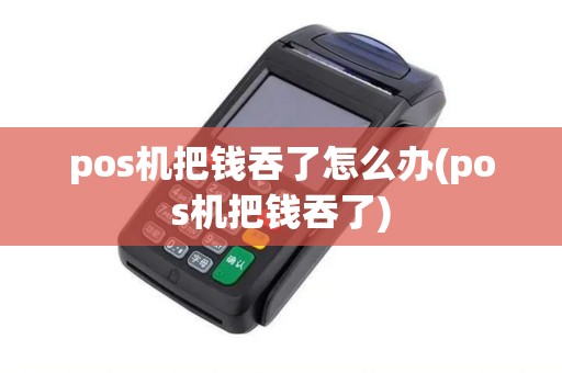 pos机把钱吞了怎么办(pos机把钱吞了) pos机把钱吞了怎么办(pos机把钱吞了)
