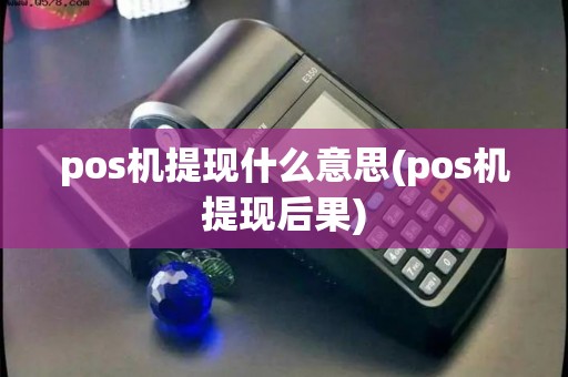 pos机提现什么意思(pos机提现后果) pos机提现什么意思(pos机提现后果)