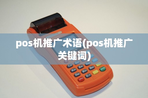 pos机推广术语(pos机推广关键词)