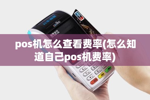 pos机怎么查看费率(怎么知道自己pos机费率) pos机怎么查看费率(怎么知道自己pos机费率)