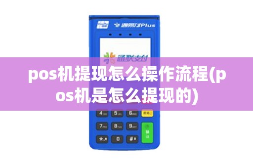 pos机提现怎么操作流程(pos机是怎么提现的) pos机提现怎么操作流程(pos机是怎么提现的)