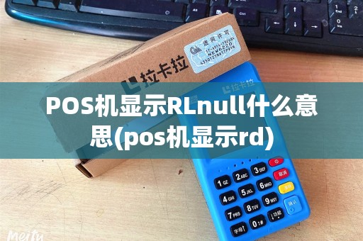 POS机显示RLnull什么意思(pos机显示rd)