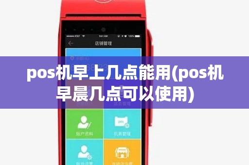 pos机早上几点能用(pos机早晨几点可以使用) pos机早上几点能用(pos机早晨几点可以使用)