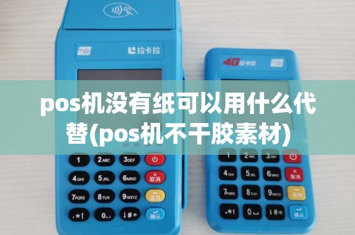 pos机没有纸可以用什么代替(pos机不干胶素材) pos机没有纸可以用什么代替(pos机不干胶素材)