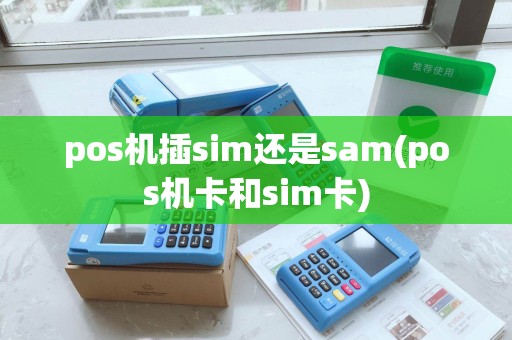 pos机插sim还是sam(pos机卡和sim卡) pos机插sim还是sam(pos机卡和sim卡)