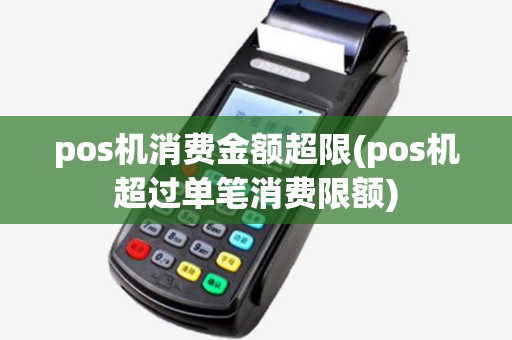pos机消费金额超限(pos机超过单笔消费限额) pos机消费金额超限(pos机超过单笔消费限额)