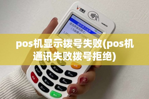 pos机显示拨号失败(pos机通讯失败拨号拒绝) pos机显示拨号失败(pos机通讯失败拨号拒绝)