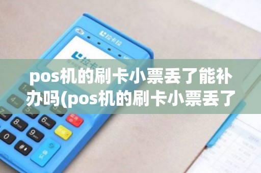 pos机的刷卡小票丢了能补办吗(pos机的刷卡小票丢了) pos机的刷卡小票丢了能补办吗(pos机的刷卡小票丢了)