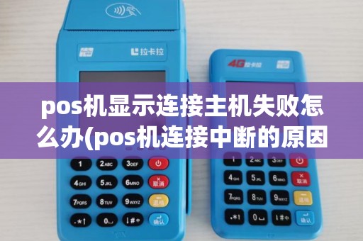 pos机显示连接主机失败怎么办(pos机连接中断的原因) pos机显示连接主机失败怎么办(pos机连接中断的原因)