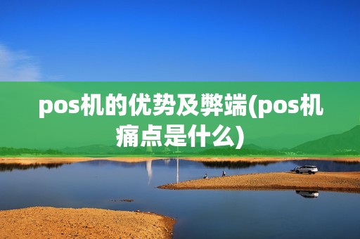 pos机的优势及弊端(pos机痛点是什么) pos机的优势及弊端(pos机痛点是什么)