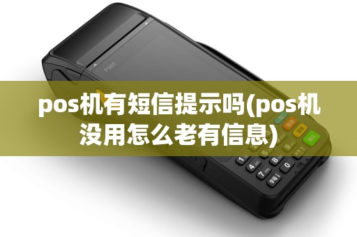 pos机有短信提示吗(pos机没用怎么老有信息) pos机有短信提示吗(pos机没用怎么老有信息)