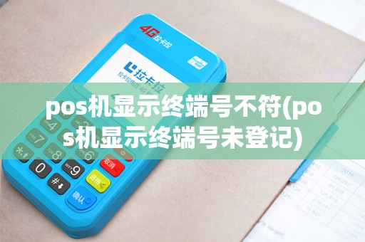 pos机显示终端号不符(pos机显示终端号未登记) pos机显示终端号不符(pos机显示终端号未登记)