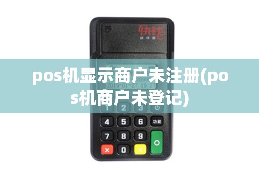 pos机显示商户未注册(pos机商户未登记) pos机显示商户未注册(pos机商户未登记)