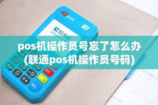pos机操作员号忘了怎么办(联通pos机操作员号码) pos机操作员号忘了怎么办(联通pos机操作员号码)