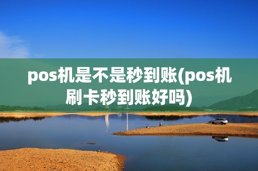 pos机是不是秒到账(pos机刷卡秒到账好吗)