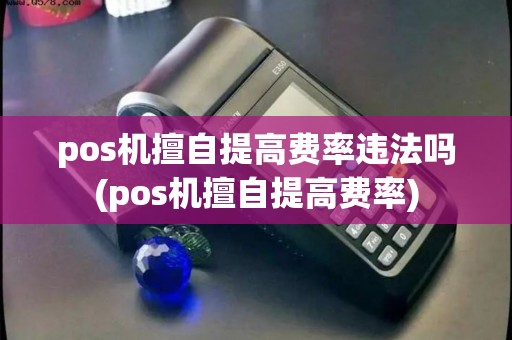 pos机擅自提高费率违法吗(pos机擅自提高费率)