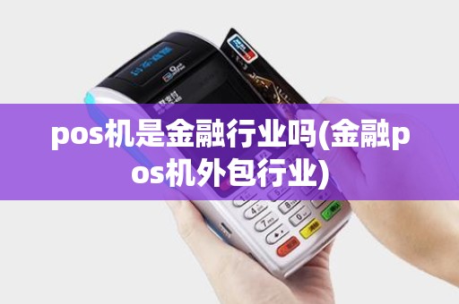 pos机是金融行业吗(金融pos机外包行业)