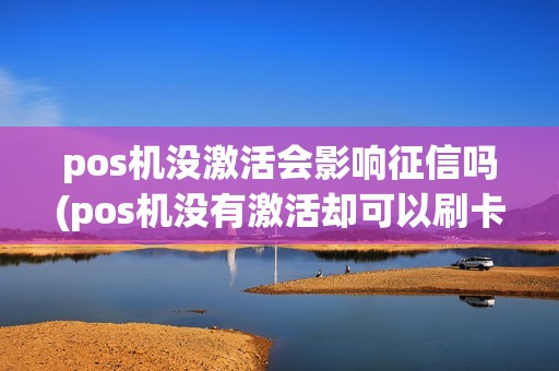 pos机没激活会影响征信吗(pos机没有激活却可以刷卡) pos机没激活会影响征信吗(pos机没有激活却可以刷卡)