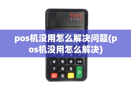 pos机没用怎么解决问题(pos机没用怎么解决) pos机没用怎么解决问题(pos机没用怎么解决)