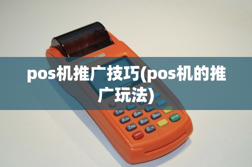 pos机推广技巧(pos机的推广玩法)