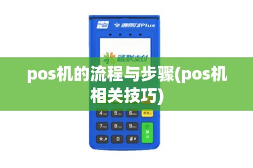pos机的流程与步骤(pos机相关技巧) pos机的流程与步骤(pos机相关技巧)