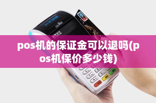 pos机的保证金可以退吗(pos机保价多少钱) pos机的保证金可以退吗(pos机保价多少钱)