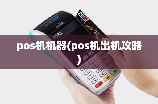 pos机机器(pos机出机攻略) pos机机器(pos机出机攻略)