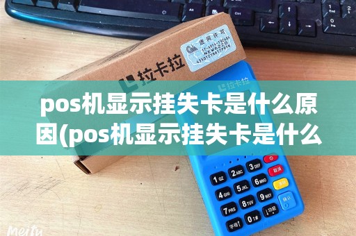 pos机显示挂失卡是什么原因(pos机显示挂失卡是什么)