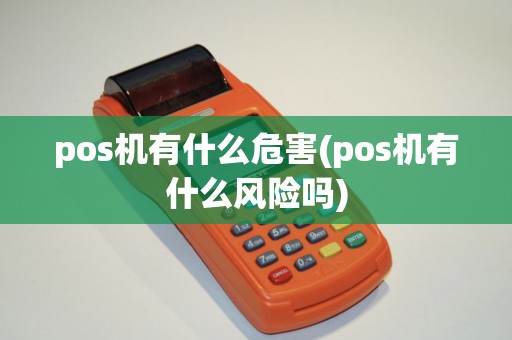 pos机有什么危害(pos机有什么风险吗)